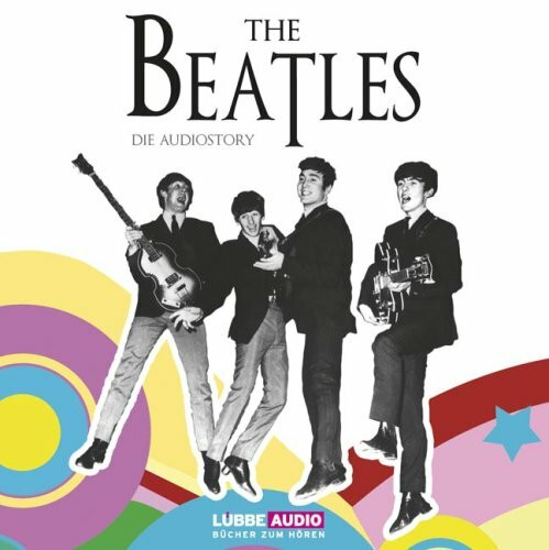 The Beatles - Die Audiostory: Gelesen vom Autor. Bearbeitete Fassung