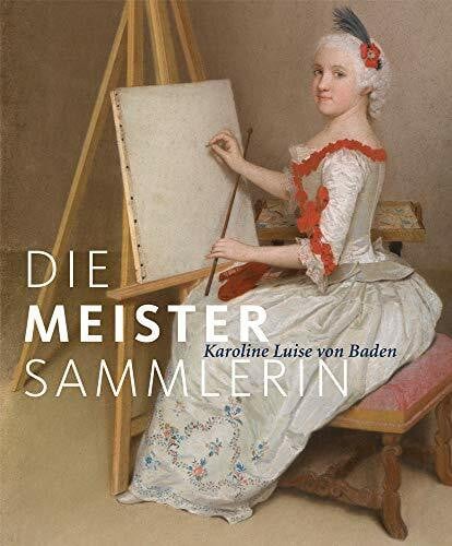 Die Meister-Sammlerin: Karoline Luise von Baden