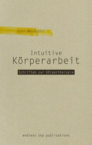 Intuitive Körperarbeit: Schriften zur Körpertherapie 1990-2002