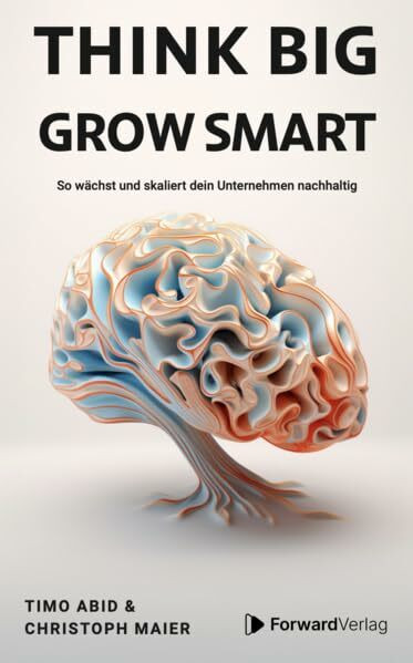 think big - grow smart: So wächst und skaliert dein Unternehmen nachhaltig. Unternehmertum, Skalierung, Wachstum. Eine Anleitung für deinen Erfolg im Business.