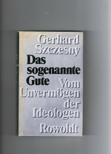 Das sogenannte Gute: Vom Unvermögen der Ideologen