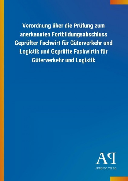 Verordnung über die Prüfung zum anerkannten Fortbildungsabschluss Geprüfter Fachwirt für Güterverkehr und Logistik und Geprüfte Fachwirtin für Güterverkehr und Logistik