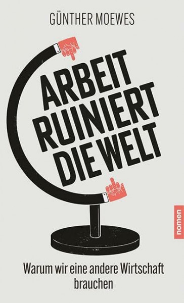 Arbeit ruiniert die Welt: Warum wir eine andere Wirtschaft brauchen