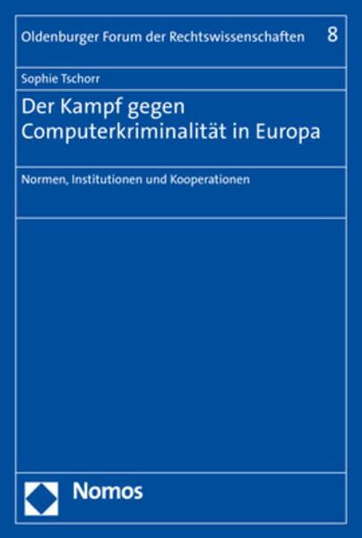 Der Kampf gegen Computerkriminalität in Europa: Normen, Institutionen und Kooperationen (Oldenburger Forum der Rechtswissenschaften, Band 8)