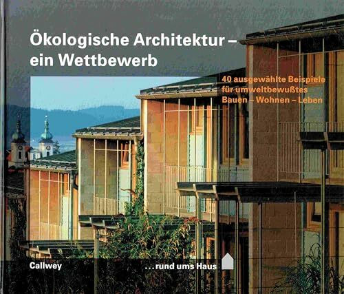 Ökologische Architektur - ein Wettbewerb: 40 ausgewählte Beispiele für umweltbewusstes Bauen - Wohnen - Leben (... rund ums Haus)