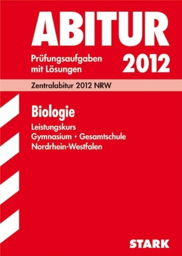 Abitur-Prüfungsaufgaben Gymnasium/Gesamtschule NRW / Biologie Leistungskurs 2012: Zentralabitur 2012 NRW. Prüfungsaufgaben mit Lösungen Jahrgänge 2007-2011.