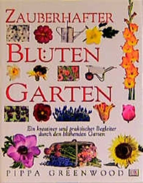 Zauberhafter Blütengarten. Ein so kreativer wie praktischer Begleiter durch den blühenden Garten