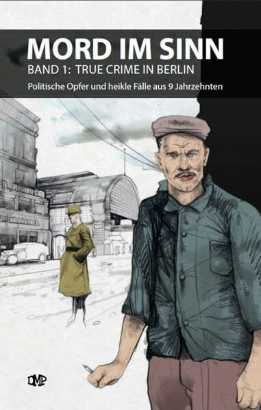 MORD IM SINN: Band 1: TRUE Crime in Berlin, Politische Opfer und heikle Fälle aus 9 Jahrzehnten