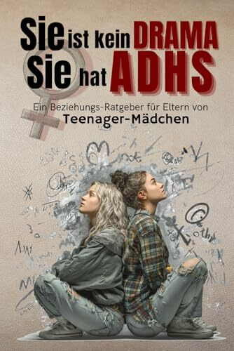 Sie ist kein Drama. Sie hat ADHS: Ein Beziehungs-Ratgeber für Eltern von Teenager-Mädchen