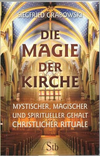 Die Magie der Kirche: Mystischer, magischer und spiritueller Gehalt christlicher Rituale