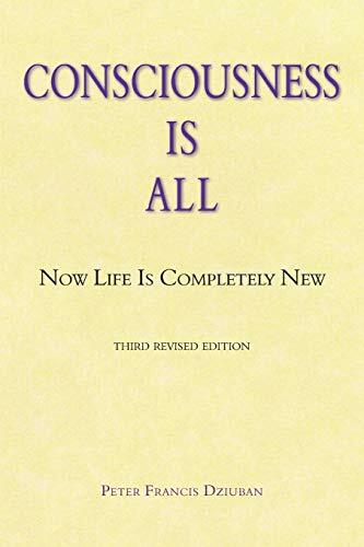 Consciousness Is All: Now Life Is Completely New Consciousness Is All: Now Life Is Completely New