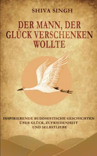 Der Mann, der Glück verschenken wollte: Buddhistische Geschichten über Glück, Zufriedenheit und Selbstliebe