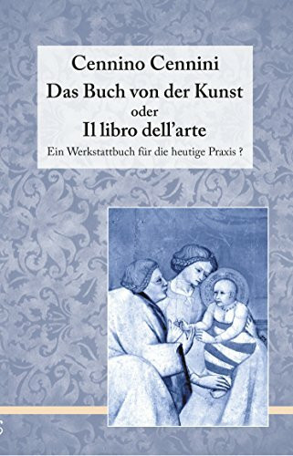 Das Buch von der Kunst oder Il Libro dell'Arte: Ein Werkstattbuch für die heutige Praxis? (Historische Texte zur Kunst)