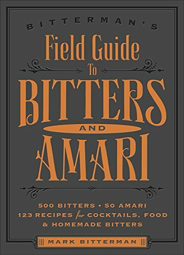 Bitterman's Field Guide to Bitters & Amari: 500 Bitters; 50 Amari; 123 Recipes for Cocktails, Food & Homemade Bitters (Volume 2)