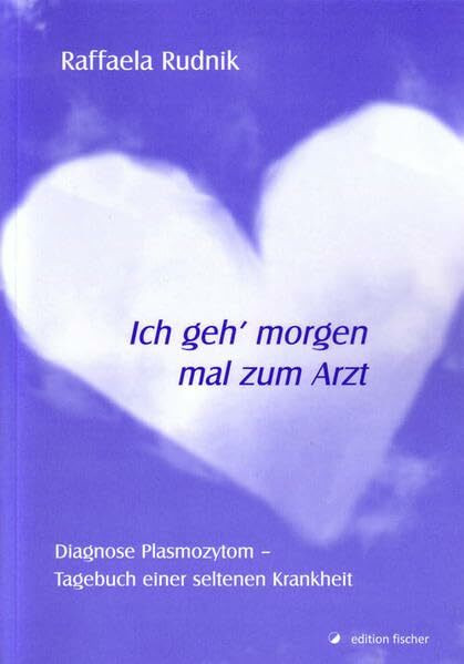Ich geh´morgen mal zum Arzt: Diagnose Plasmozytom - Tagebuch einer seltenen Krankheit