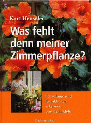 Was fehlt denn meiner Zimmerpflanze?: Schädlinge und Krankheiten erkennen und bekämpfen