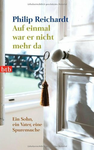 Auf einmal war er nicht mehr da: Ein Sohn, ein Vater, eine Spurensuche
