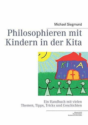 Philosophieren mit Kindern in der Kita: Ein Handbuch mit vielen Themen, Tipps, Tricks und Geschichten