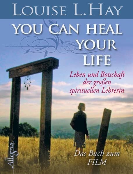 You Can Heal Your Life: Leben und Botschaft der großen spirituellen Lehrerin