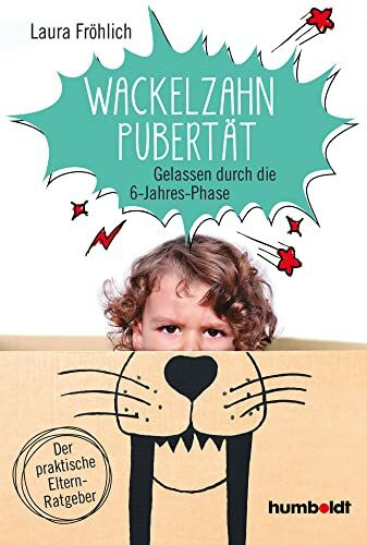 Wackelzahn-Pubertät: Gelassen durch die 6-Jahres-Phase. Der praktische Elternratgeber.