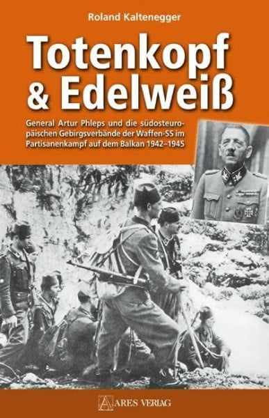 Totenkopf und Edelweiß: General Artur Phleps und die südosteuropäischen Gebirgstruppen der Waffen-SS 1942-1945