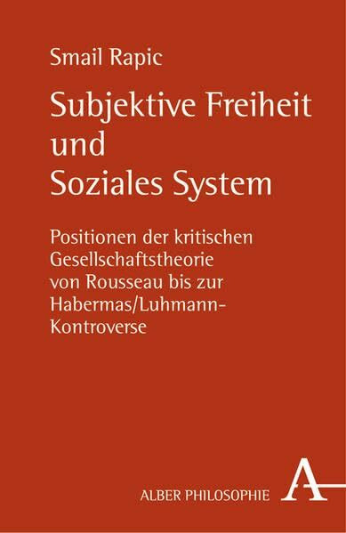 Subjektive Freiheit und Soziales System: Positionen der kritischen Gesellschaftstheorie von Rousseau bis zur Habermas/Luhmann-Kontroverse (Alber-Reihe Philosophie)