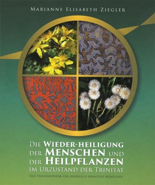 Die Wieder-Heiligung der Menschen und der Heilpflanzen im Urzustand der Trinität: Das Standardwerk für innerlich erwachte Menschen