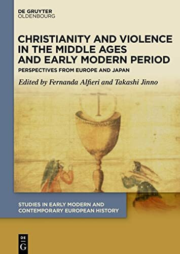 Christianity and Violence in the Middle Ages and Early Modern Period: Perspectives from Europe and Japan (Studies in Early Modern and Contemporary European History, 3)