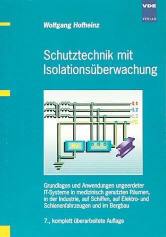Schutztechnik mit Isolationsüberwachung. Grundlagen und Anwendungen ungeerdeter IT-Systeme in medizinisch genutzten Räumen, in der Industrie, auf ... und Schienenfahrzeugen und im Bergbau