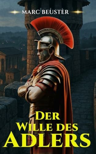 Der Wille des Adlers: Historischer Römer-Abenteuerroman – Epische Schlachten, Intrigen und Heldentum im antiken Rom (DIE ADLER SAGA - SÖHNE ROMS, Band 5)
