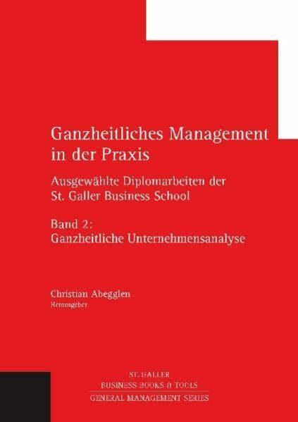 Ganzheitliches Management in der Praxis: Ausgewählte Diplomarbeiten der St. Galler Business School, Band 2: Ganzheitliche Unternehmensanalyse (General Management Series)