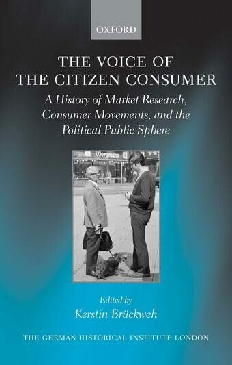 VOICE OF THE CITIZEN CONSUMER: A History of Market Research, Consumer Movements, and the Political Public Sphere (Studies of the German Historical Institute London)