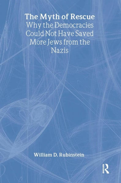 The Myth of Rescue: Why the Democracies Could Not Have Saved More Jews from the Nazis