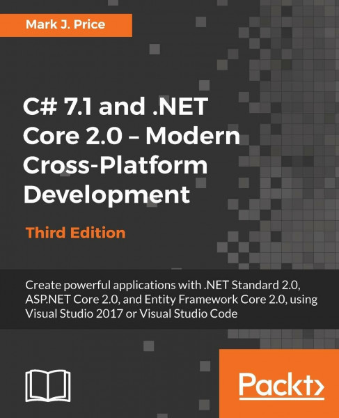 C# 7.1 and .NET Core 2.0 – Modern Cross-Platform Development - Third Edition: Create powerful applications with .NET Standard 2.0, ASP.NET Core 2.0, ... Visual Studio 2017 or Visual Studio Code