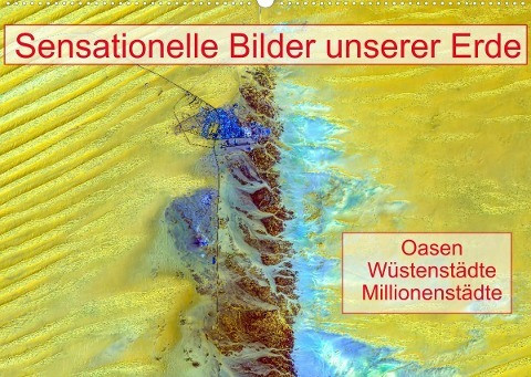 Sensationelle Bilder Unserer Erde - Oasen Wüstenstädte Millionenstädte (Wandkalender 2022 DIN A2 quer)