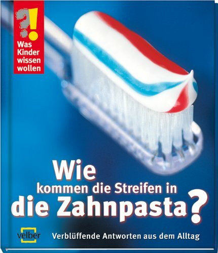 Wie kommen die Streifen in die Zahnpasta?: Verblüffende Antworten aus dem Alltag