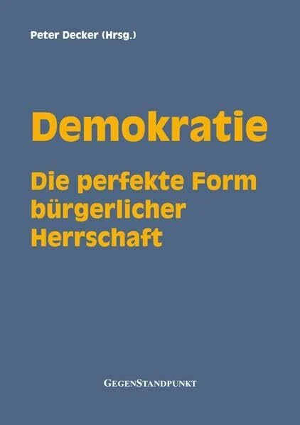 Demokratie: Die perfekte Form bürgerlicher Herrschaft: Die demokratische Wahl - Der betätigte Volkswille und sein Ertrag - Zustimmung zum ... Demokraten gegen die beste aller Staatsformen