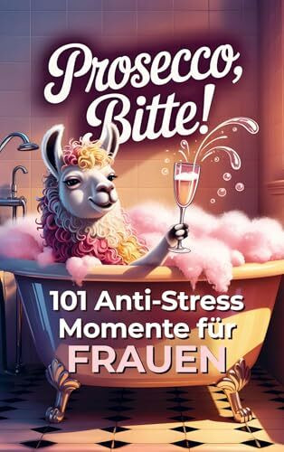 Prosecco bitte! 101 Anti-Stress-Momente für Frauen: Das lustige Geschenkbuch mit Herz Humor und einer Portion Ironie