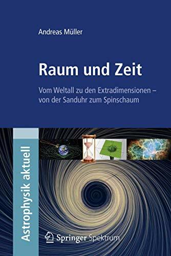 Raum und Zeit: Vom Weltall zu den Extradimensionen - von der Sanduhr zum Spinschaum (Astrophysik aktuell) Raum und Zeit: Vom Weltall zu den Extradimensionen - von der Sanduhr zum Spinschaum (Astrophysik aktuell)