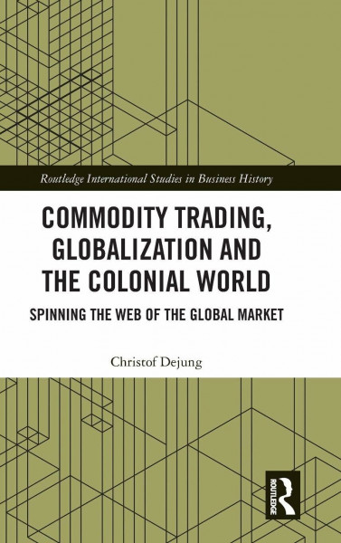 Commodity Trading, Globalization and the Colonial World: Spinning the Web of the Global Market (Routledge International Studies in Business History)