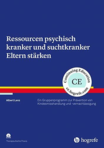 Ressourcen psychisch kranker und suchtkranker Eltern stärken: Ein Gruppenprogramm zur Prävention von Kindesmisshandlung und -vernachlässigung (Therapeutische Praxis)