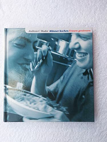 Männer kochen - Frauen geniessen. Rezepte zum Verwöhnen