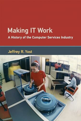 Making IT Work: A History of the Computer Services Industry (History of Computing)