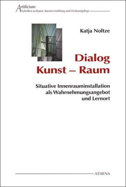 Dialog Kunst - Raum: Situative Innenrauminstallation als Wahrnehmungsangebot und Lernort (Artificium / Schriften zu Kunst und Kunstvermittlung)