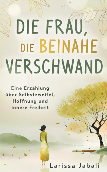 Die Frau, die beinahe verschwand: Eine Erzählung über Selbstzweifel, Hoffnung und innere Freiheit
