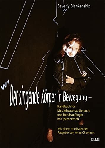 Der singende Körper in Bewegung: Handbuch für Musiktheaterstudierende und Berufsanfänger im Opernbetrieb