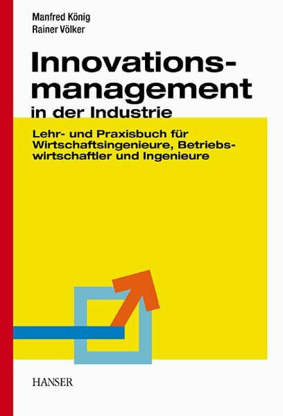 Innovationsmanagement in der Industrie: Lehr- und Praxisbuch für Wirtschaftsingenieure, Betriebswirtschaftler und Ingenieure