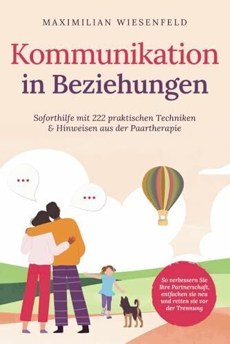 Kommunikation in Beziehungen: Soforthilfe mit 222 praktischen Techniken & Hinweisen aus der Paartherapie. So verbessern Sie Ihre Partnerschaft, entfachen sie neu und retten sie vor der Trennung