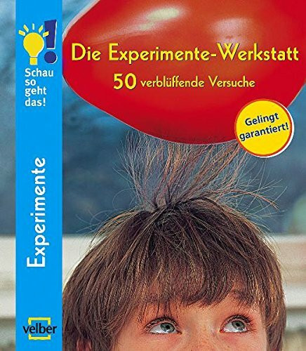 Die Experimente-Werkstatt: 50 verblüffende Versuche. Schau so geht das! Sammelband 1