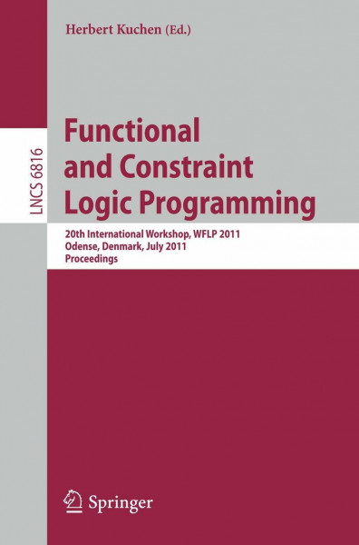Functional and Constraint Logic Programming: 20th International Workshop, WFLP 2011, Odense, Denmark, July 19, 2011, Proceedings (Lecture Notes in Computer Science, Band 6816)